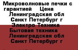 Микроволновые печки с гарантией! › Цена ­ 2 300 - Ленинградская обл., Санкт-Петербург г. Электро-Техника » Бытовая техника   . Ленинградская обл.,Санкт-Петербург г.